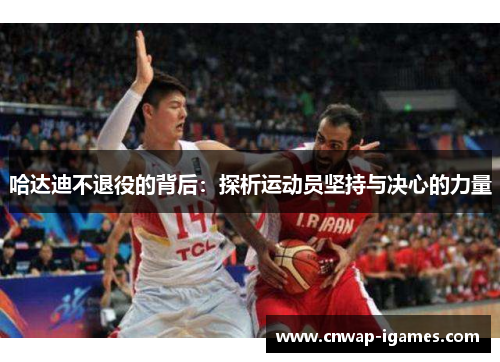 哈达迪不退役的背后:探析运动员坚持与决心的力量 哈达迪不退役的背后:探析运动员坚持与决心的力量