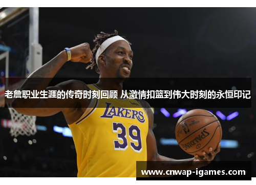 老詹职业生涯的传奇时刻回顾 从激情扣篮到伟大时刻的永恒印记