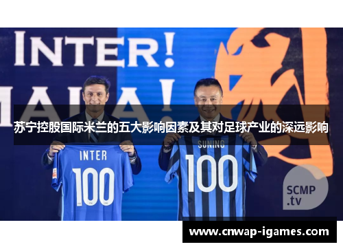 苏宁控股国际米兰的五大影响因素及其对足球产业的深远影响 苏宁控股国际米兰的五大影响因素及其对足球产业的深远影响