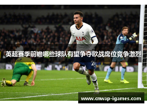 英超赛季前瞻哪些球队有望争夺欧战席位竞争激烈 英超赛季前瞻哪些球队有望争夺欧战席位竞争激烈