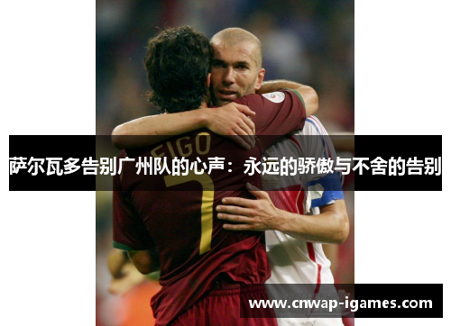 萨尔瓦多告别广州队的心声:永远的骄傲与不舍的告别 萨尔瓦多告别广州队的心声:永远的骄傲与不舍的告别