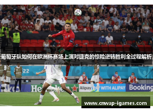 葡萄牙队如何在欧洲杯赛场上演对捷克的惊险逆转胜利全过程解析 葡萄牙队如何在欧洲杯赛场上演对捷克的惊险逆转胜利全过程解析