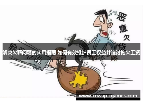 解决欠薪问题的实用指南 如何有效维护员工权益并追讨拖欠工资 解决欠薪问题的实用指南 如何有效维护员工权益并追讨拖欠工资