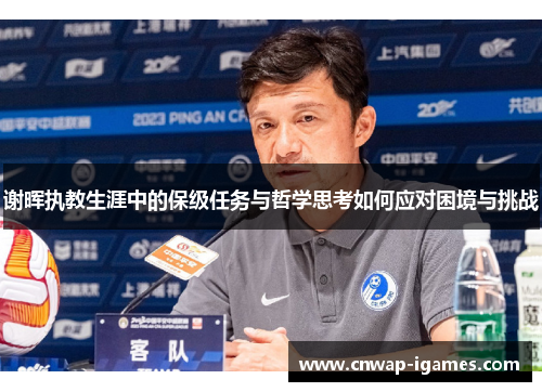 谢晖执教生涯中的保级任务与哲学思考如何应对困境与挑战