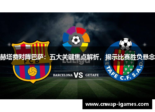 赫塔费对阵巴萨:五大关键焦点解析,揭示比赛胜负悬念 赫塔费对阵巴萨:五大关键焦点解析,揭示比赛胜负悬念