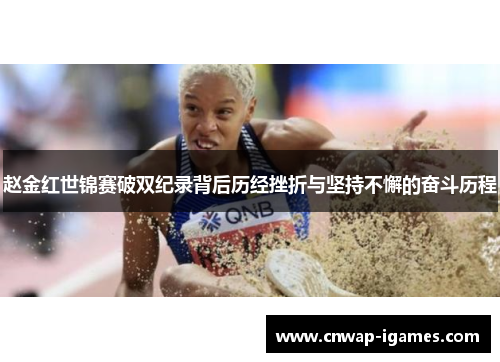 赵金红世锦赛破双纪录背后历经挫折与坚持不懈的奋斗历程 赵金红世锦赛破双纪录背后历经挫折与坚持不懈的奋斗历程