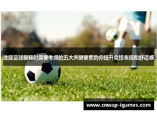 选择足球服装时需要考虑的五大关键要素助你提升竞技表现和舒适感 选择足球服装时需要考虑的五大关键要素助你提升竞技表现和舒适感