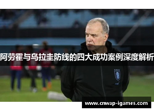 阿劳霍与乌拉圭防线的四大成功案例深度解析 阿劳霍与乌拉圭防线的四大成功案例深度解析
