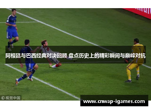 阿根廷与巴西经典对决回顾 盘点历史上的精彩瞬间与巅峰对抗 阿根廷与巴西经典对决回顾 盘点历史上的精彩瞬间与巅峰对抗