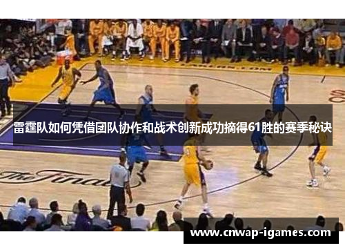 雷霆队如何凭借团队协作和战术创新成功摘得61胜的赛季秘诀 雷霆队如何凭借团队协作和战术创新成功摘得61胜的赛季秘诀
