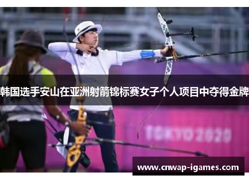 韩国选手安山在亚洲射箭锦标赛女子个人项目中夺得金牌 韩国选手安山在亚洲射箭锦标赛女子个人项目中夺得金牌
