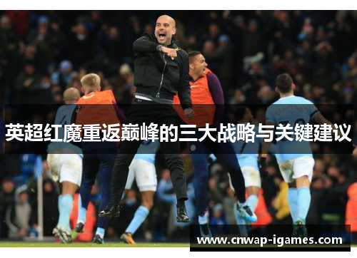 英超红魔重返巅峰的三大战略与关键建议