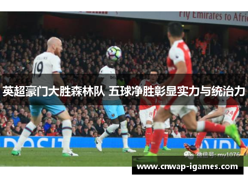 英超豪门大胜森林队 五球净胜彰显实力与统治力