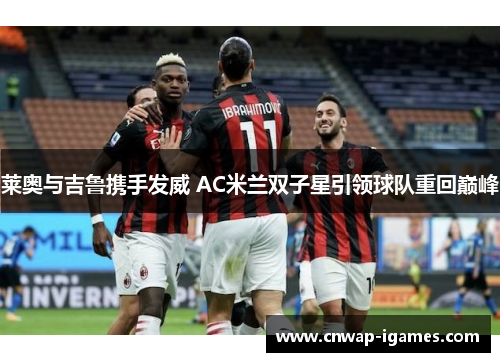 莱奥与吉鲁携手发威 AC米兰双子星引领球队重回巅峰