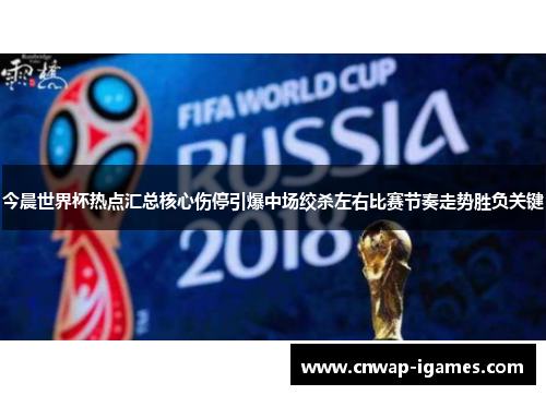 今晨世界杯热点汇总核心伤停引爆中场绞杀左右比赛节奏走势胜负关键 今晨世界杯热点汇总核心伤停引爆中场绞杀左右比赛节奏走势胜负关键