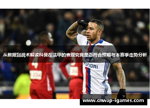 从数据到战术解读科曼在法甲的表现究竟是否符合预期与本赛季走势分析 从数据到战术解读科曼在法甲的表现究竟是否符合预期与本赛季走势分析