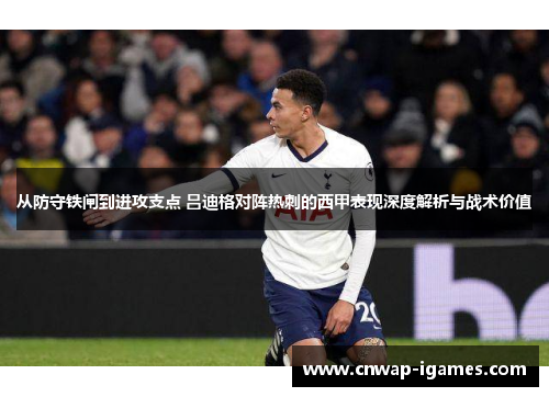 从防守铁闸到进攻支点 吕迪格对阵热刺的西甲表现深度解析与战术价值