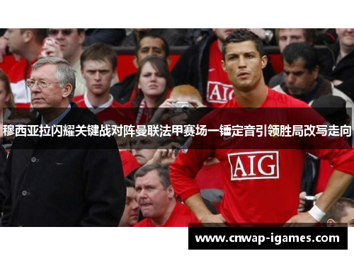 穆西亚拉闪耀关键战对阵曼联法甲赛场一锤定音引领胜局改写走向 穆西亚拉闪耀关键战对阵曼联法甲赛场一锤定音引领胜局改写走向