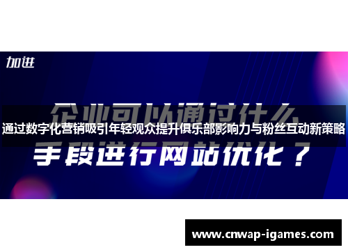 通过数字化营销吸引年轻观众提升俱乐部影响力与粉丝互动新策略 通过数字化营销吸引年轻观众提升俱乐部影响力与粉丝互动新策略