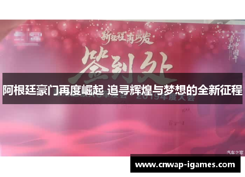 阿根廷豪门再度崛起 追寻辉煌与梦想的全新征程 阿根廷豪门再度崛起 追寻辉煌与梦想的全新征程
