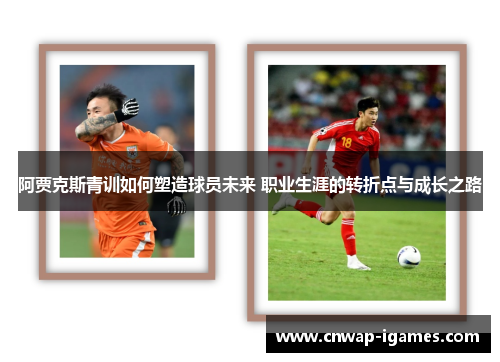 阿贾克斯青训如何塑造球员未来 职业生涯的转折点与成长之路