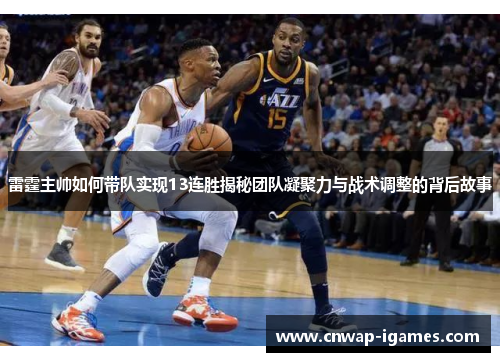 雷霆主帅如何带队实现13连胜揭秘团队凝聚力与战术调整的背后故事