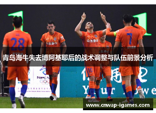 青岛海牛失去博阿基耶后的战术调整与队伍前景分析