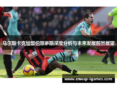马尔斯卡克加盟伯恩茅斯深度分析与未来发展前景展望