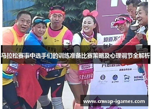 马拉松赛事中选手们的训练准备比赛策略及心理调节全解析