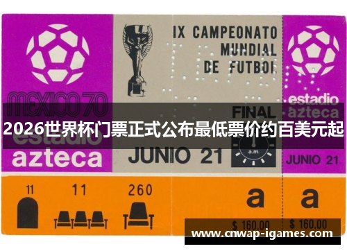 2026世界杯门票正式公布最低票价约百美元起