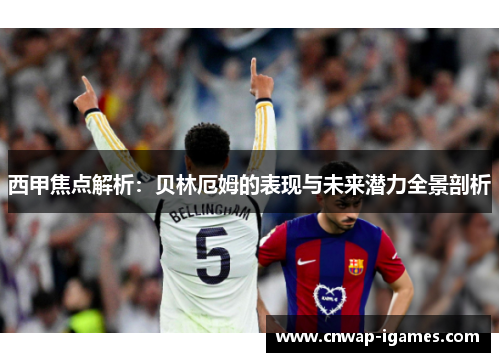 西甲焦点解析:贝林厄姆的表现与未来潜力全景剖析 西甲焦点解析:贝林厄姆的表现与未来潜力全景剖析